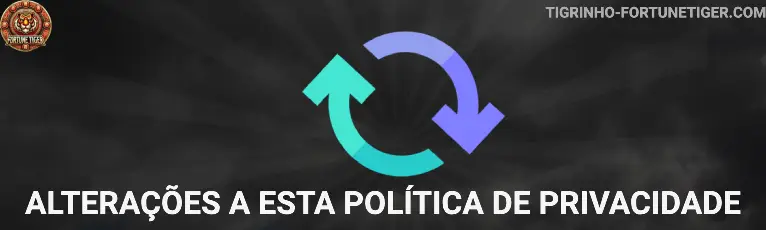 Alterações a esta Política de Privacidade tigrinho